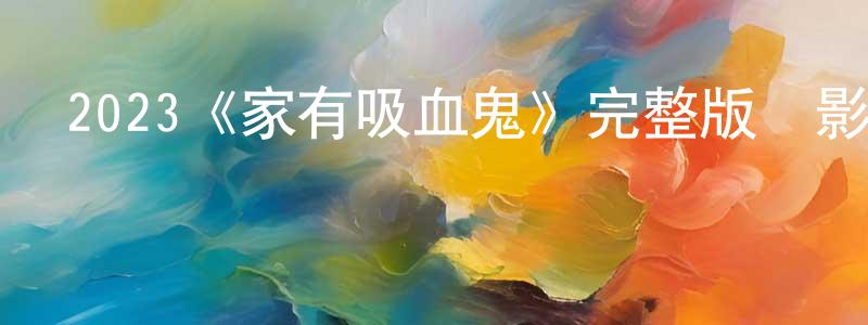 2023《家有吸血鬼》完整版電影/在線觀看/百度云-美劇天堂 陳炳旺的blog